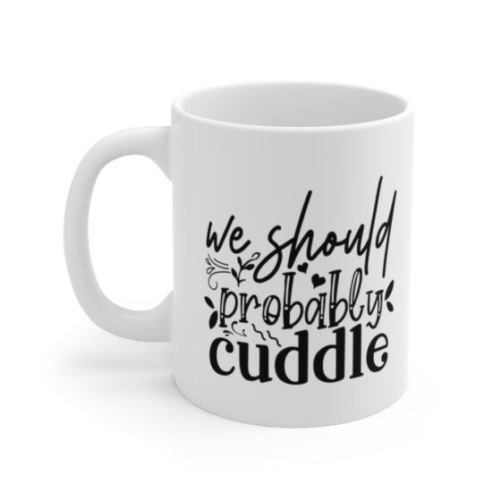 "We Should Probably Cuddle" - Funny Double Sided Print - White Ceramic Mug 11oz