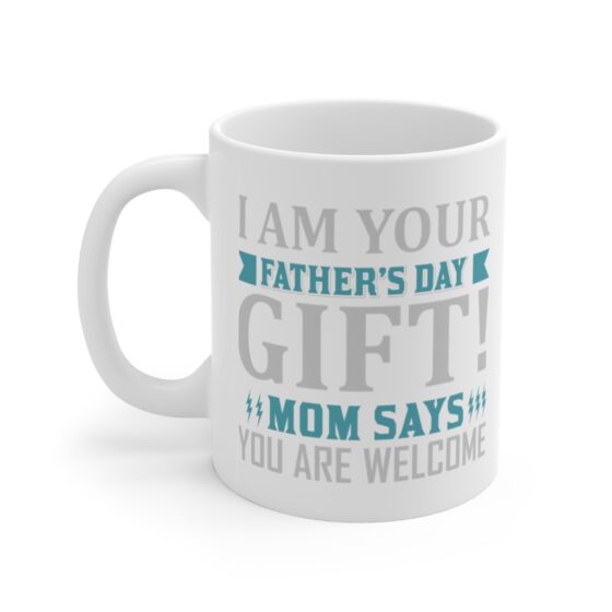 "I Am Your Father's Day Gift! Mom Says You are Welcome" - Funny Double Sided Print - White Ceramic Mug 11oz