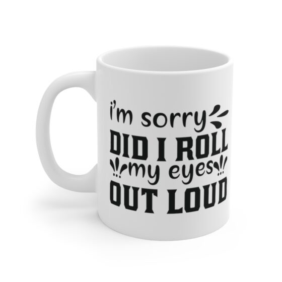 "I'm Sorry Did I Roll My Eyes Out Loud" - Funny Double Sided Print - White Ceramic Mug 11oz