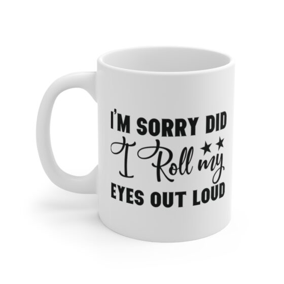 "I'm Sorry Did I Roll My Eyes Out Loud" - Funny Double Sided Print - White Ceramic Mug 11oz