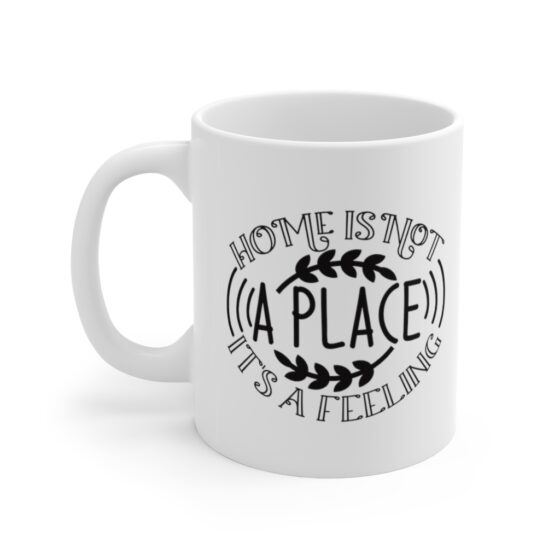 "Home is Not a Place It's a Feeling" - Funny Double Sided Print - White Ceramic Mug 11oz