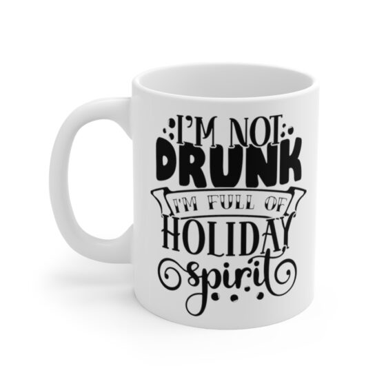 "I'm Not Drunk I'm Full of Holiday Spirit" - Funny Double Sided Print - White Ceramic Mug 11oz