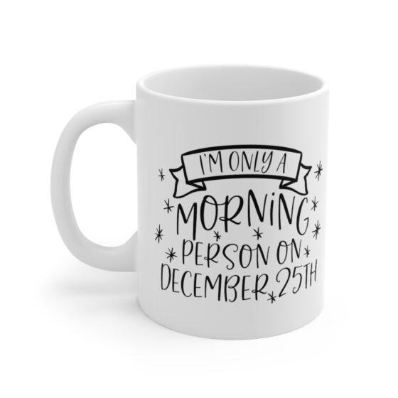 "I'm Only a Morning Person on December 25th" - Funny Double Sided Print - White Ceramic Mug 11oz