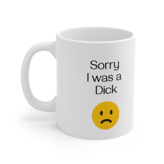 "Sorry I was a  Dick" - Funny Double Sided Print - White Ceramic Mug 11oz