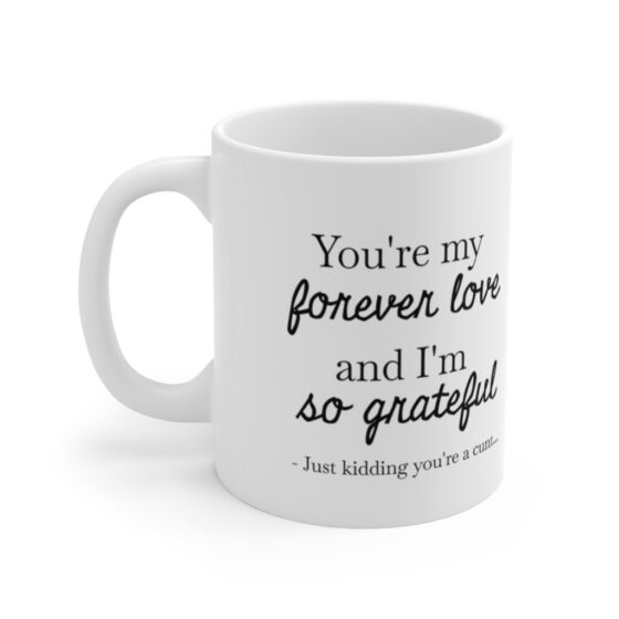 "You're my forever love and I'm so grateful.- Just kidding you're a c..." - Funny Double Sided Print - White Ceramic Mug 11oz