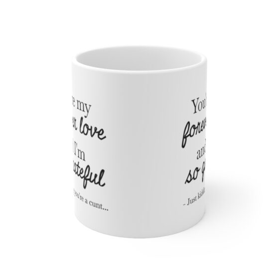 "You're my forever love and I'm so grateful.- Just kidding you're a c..." - Funny Double Sided Print - White Ceramic Mug 11oz - Image 2