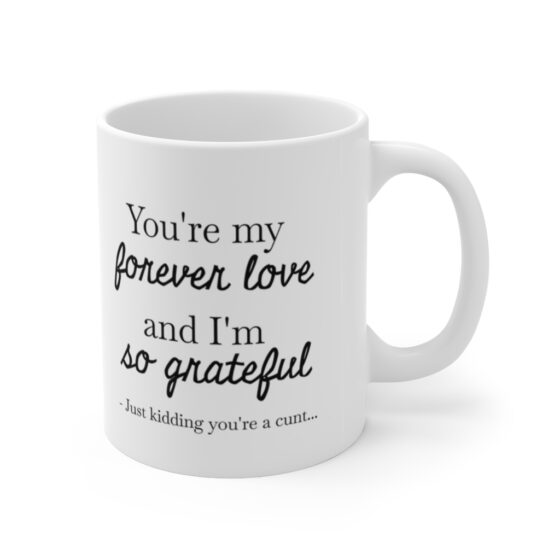 "You're my forever love and I'm so grateful.- Just kidding you're a c..." - Funny Double Sided Print - White Ceramic Mug 11oz - Image 3