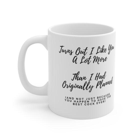 "Turns Out I Like You A Lot More Than I Had Originally Planned" - Funny Double Sided Print - White Ceramic Mug 11oz