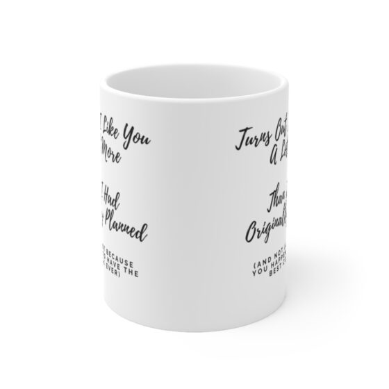 "Turns Out I Like You A Lot More Than I Had Originally Planned" - Funny Double Sided Print - White Ceramic Mug 11oz - Image 2