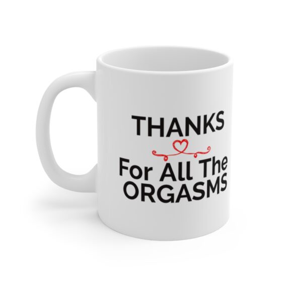 "THANKS For All The ORGASMS" - Funny Double Sided Print - White Ceramic Mug 11oz