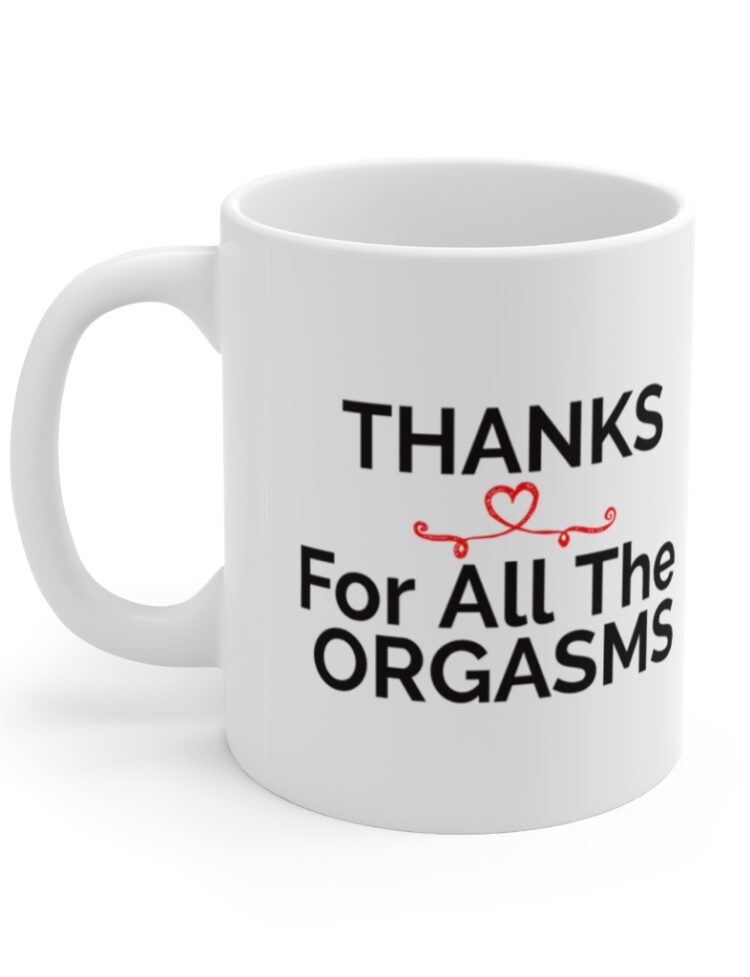 "THANKS For All The ORGASMS" - Funny Double Sided Print - White Ceramic Mug 11oz
