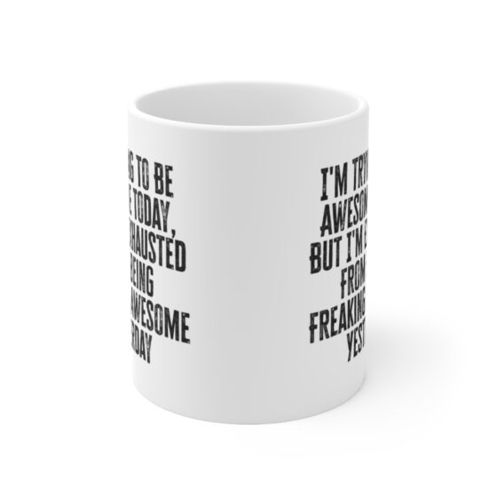 "I'm Trying To Be Awesome Today, But I'm Exhausted From Being Freaking Awesome Yesterday" - Funny Double Sided Print - White Ceramic Mug 11oz - Image 2