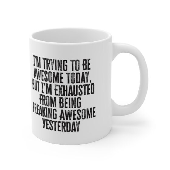 "I'm Trying To Be Awesome Today, But I'm Exhausted From Being Freaking Awesome Yesterday" - Funny Double Sided Print - White Ceramic Mug 11oz - Image 3