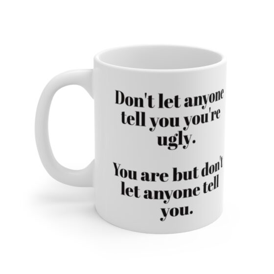 "Don't let anyone tell you you're ugly, you are but don't let anyone tell you" - Funny Double Sided Print - White Ceramic Mug 11oz