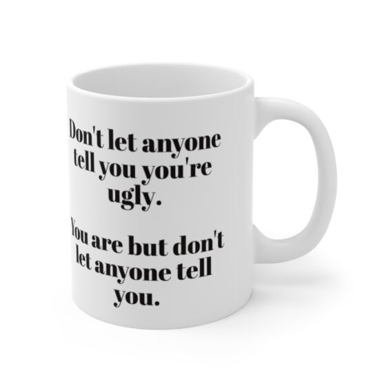 "Don't let anyone tell you you're ugly, you are but don't let anyone tell you" - Funny Double Sided Print - White Ceramic Mug 11oz - Image 3