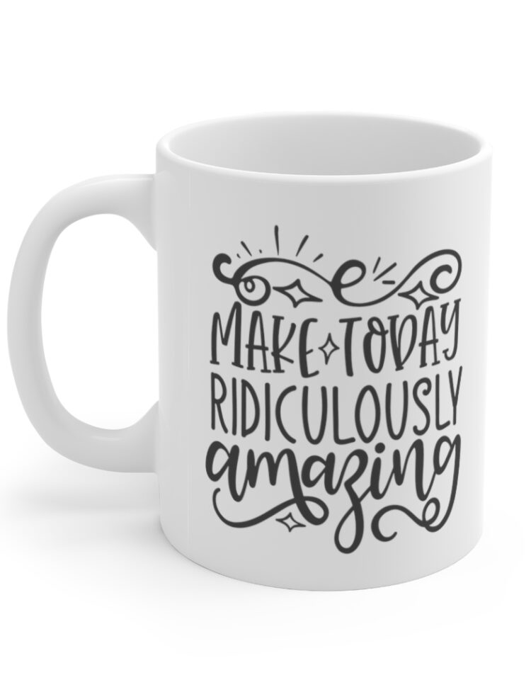 "Make Today Ridiculously Amazing" - Funny Double Sided Print - White Ceramic Mug 11oz