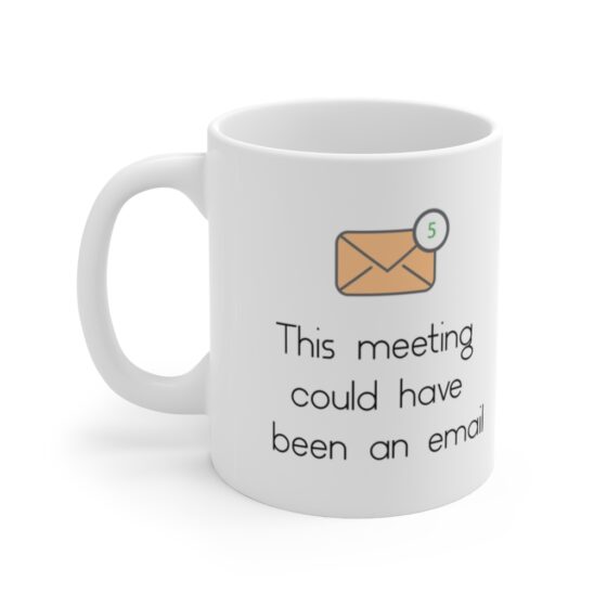 "This meeting could have been an email " - Funny Double Sided Print - White Ceramic Mug 11oz