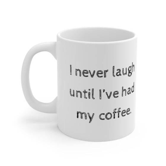 "I never laugh until I’ve had my coffee" - Funny Double Sided Print - White Ceramic Mug 11oz