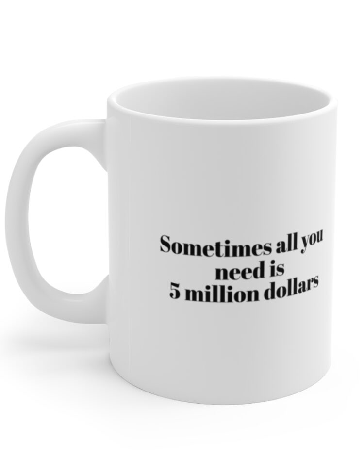 "Sometimes all you need is  5 million dollars" - Funny Double Sided Print - White Ceramic Mug 11oz