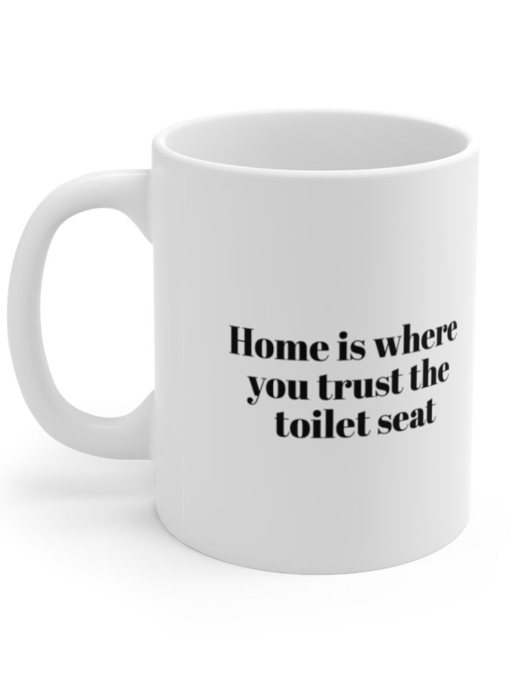 "Home is where you trust the  toilet seat" - Funny Double Sided Print - White Ceramic Mug 11oz