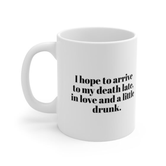 "I hope to arrive  to my death late,  in love and a little drunk." - Funny Double Sided Print - White Ceramic Mug 11oz