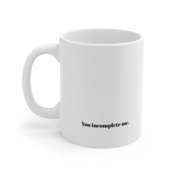 "You incomplete me." - Funny Double Sided Print - White Ceramic Mug 11oz