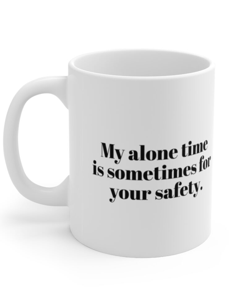 "My alone time  is sometimes for your safety." - Funny Double Sided Print - White Ceramic Mug 11oz