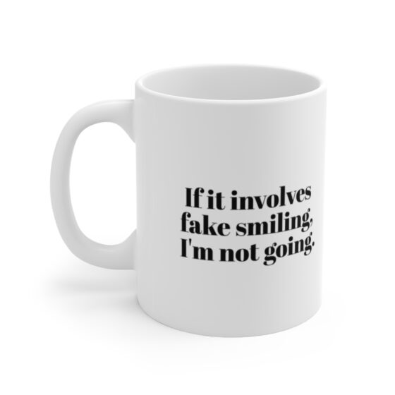 "If it involves fake smiling, I'm not going." - Funny Double Sided Print - White Ceramic Mug 11oz