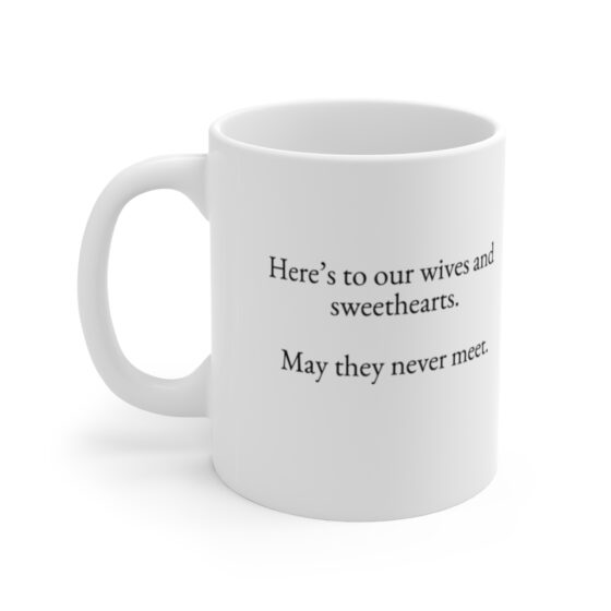 "Here’s to our wives and sweethearts. May they never meet." - Funny Double Sided Print - White Ceramic Mug 11oz