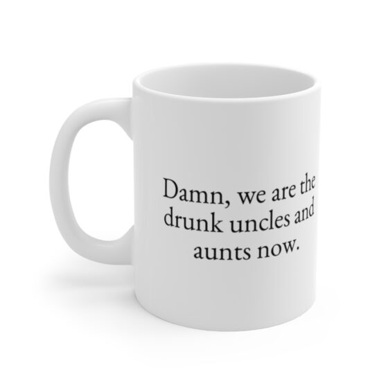 "Damn, we are the drunk uncles and aunts now." - Funny Double Sided Print - White Ceramic Mug 11oz