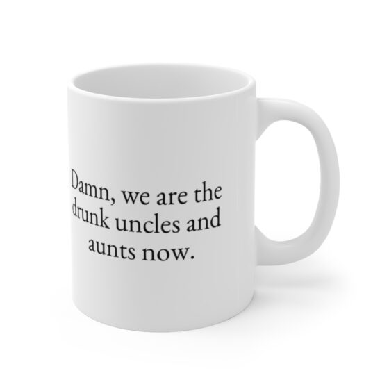 "Damn, we are the drunk uncles and aunts now." - Funny Double Sided Print - White Ceramic Mug 11oz - Image 3