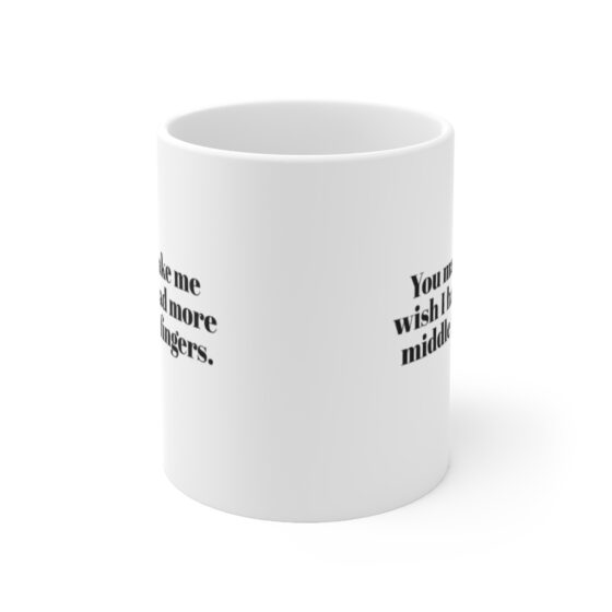 "You make me  wish I had more middle fingers." - Funny Double Sided Print - White Ceramic Mug 11oz - Image 2