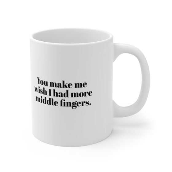 "You make me  wish I had more middle fingers." - Funny Double Sided Print - White Ceramic Mug 11oz - Image 3