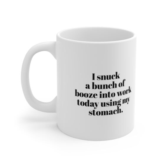 "I snuck  a bunch of  booze into work today using my stomach." - Funny Double Sided Print - White Ceramic Mug 11oz