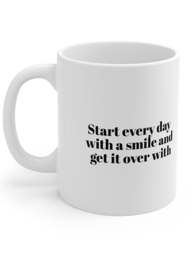 "Start every day with a smile and get it over with" - Funny Double Sided Print - White Ceramic Mug 11oz