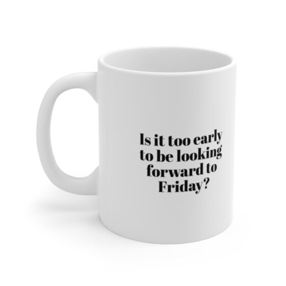 "Is it too early to be looking forward to Friday?" - Funny Double Sided Print - White Ceramic Mug 11oz