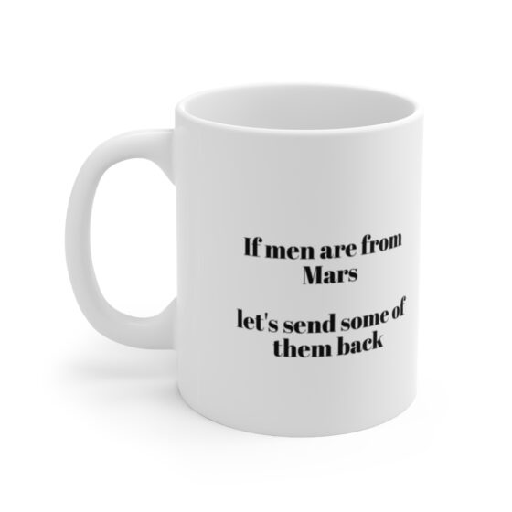 "If men are from Mars let's send some of them back" - Funny Double Sided Print - White Ceramic Mug 11oz