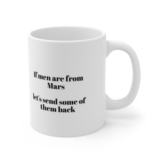 "If men are from Mars let's send some of them back" - Funny Double Sided Print - White Ceramic Mug 11oz - Image 3