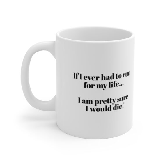 "If I ever had to run for my life... I am pretty sure I would die!" - Funny Double Sided Print - White Ceramic Mug 11oz