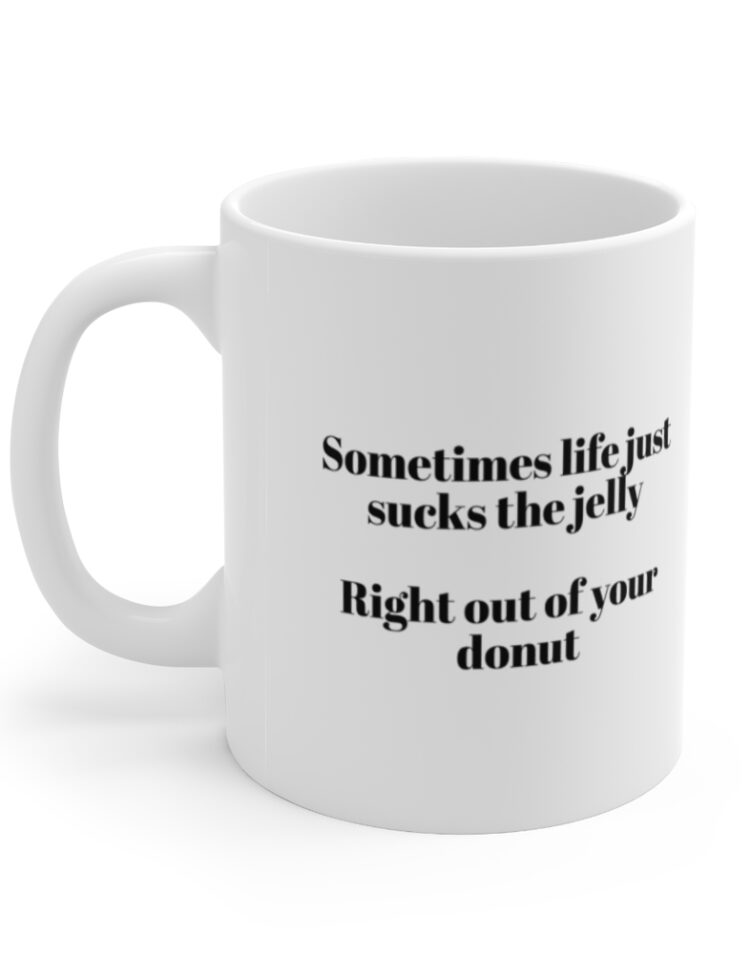 "Sometimes life just sucks the jelly Right out of your donut" - Funny Double Sided Print - White Ceramic Mug 11oz