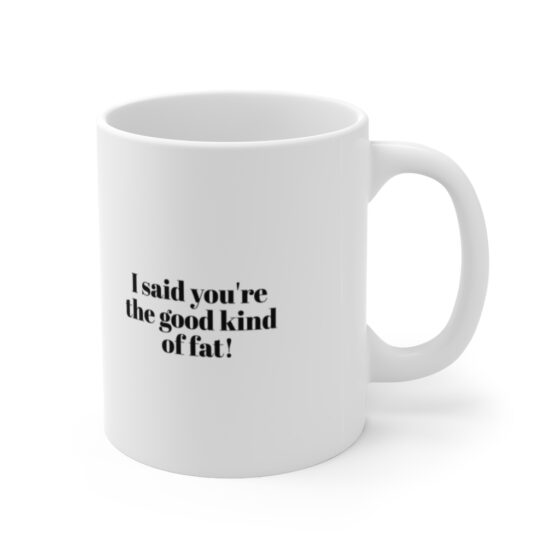 "I said you're the good kind of fat!" - Funny Double Sided Print - White Ceramic Mug 11oz - Image 3