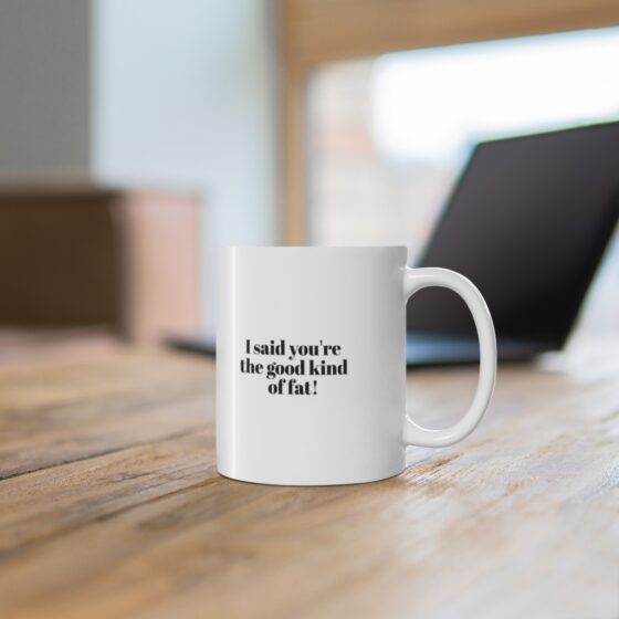 "I said you're the good kind of fat!" - Funny Double Sided Print - White Ceramic Mug 11oz - Image 6