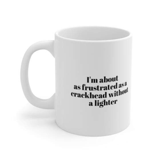 "I'm about as frustrated as a crackhead without a lighter" - Funny Double Sided Print - White Ceramic Mug 11oz