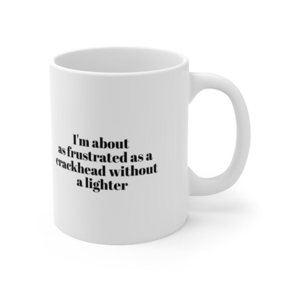 "I'm about as frustrated as a crackhead without a lighter" - Funny Double Sided Print - White Ceramic Mug 11oz - Image 3