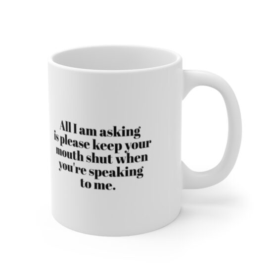 "All I am asking is please keep your mouth shut when you're speaking to me." - Funny Double Sided Print - White Ceramic Mug 11oz - Image 3