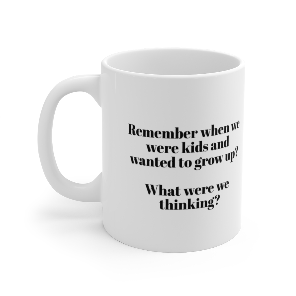 "Remember when we were kids and wanted to grow up? What were we thinking?" - Funny Double Sided Print - White Ceramic Mug 11oz