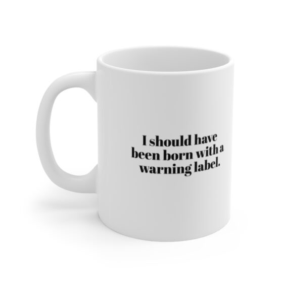 "I should have been born with a warning label." - Funny Double Sided Print - White Ceramic Mug 11oz