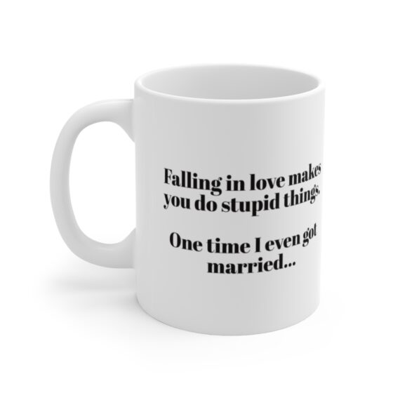 "Falling in love makes you do stupid things. One time I even got married..." - Funny Double Sided Print - White Ceramic Mug 11oz