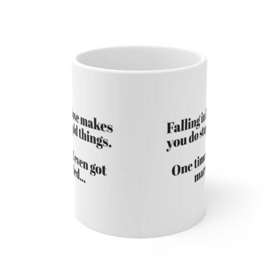 "Falling in love makes you do stupid things. One time I even got married..." - Funny Double Sided Print - White Ceramic Mug 11oz - Image 2