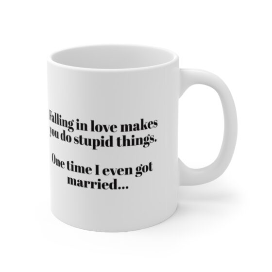 "Falling in love makes you do stupid things. One time I even got married..." - Funny Double Sided Print - White Ceramic Mug 11oz - Image 3